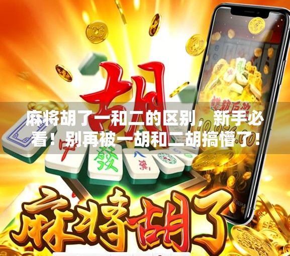 麻将胡了一和二的区别,新手必看!别再被一胡和二胡搞懵了! 麻将胡了一和二的区别,新手必看!别再被一胡和二胡搞懵了!