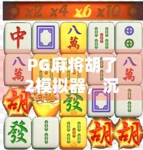 PG麻将胡了2模拟器,沉浸式体验,让麻将爱好者的指尖舞动不止 PG麻将胡了2模拟器,沉浸式体验,让麻将爱好者的指尖舞动不止