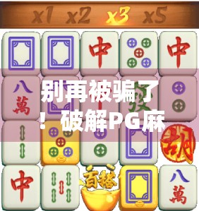 别再被骗了！破解PG麻将胡了？真相远比你想象的更坑人