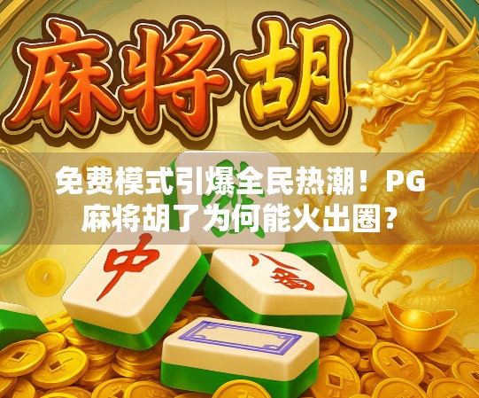 免费模式引爆全民热潮！PG麻将胡了为何能火出圈？