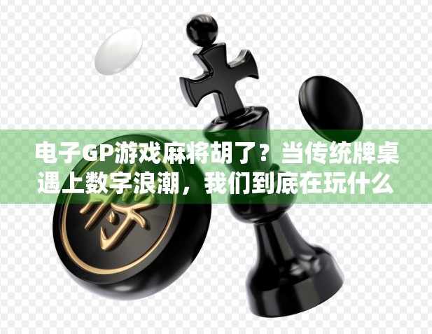电子GP游戏麻将胡了？当传统牌桌遇上数字浪潮，我们到底在玩什么？