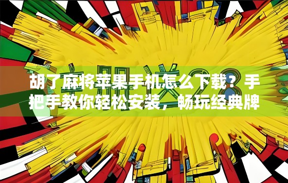 胡了麻将苹果手机怎么下载?手把手教你轻松安装,畅玩经典牌局! 胡了麻将苹果手机怎么下载?手把手教你轻松安装,畅玩经典牌局!
