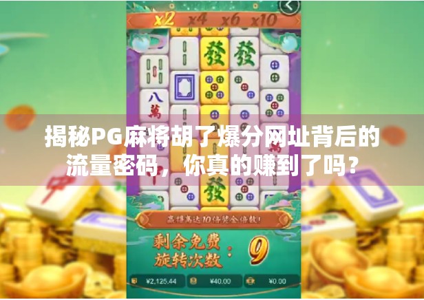 揭秘PG麻将胡了爆分网址背后的流量密码，你真的赚到了吗？