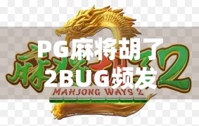 PG麻将胡了2BUG频发，玩家怒斥，这哪是游戏？简直是陷阱！