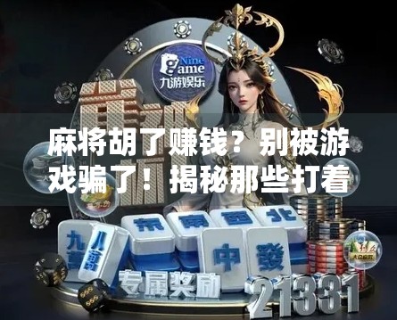 麻将胡了赚钱？别被游戏骗了！揭秘那些打着娱乐幌子的赌博陷阱