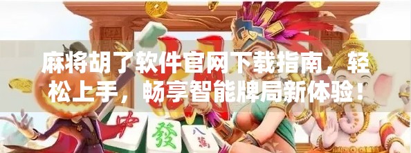 麻将胡了软件官网下载指南，轻松上手，畅享智能牌局新体验！