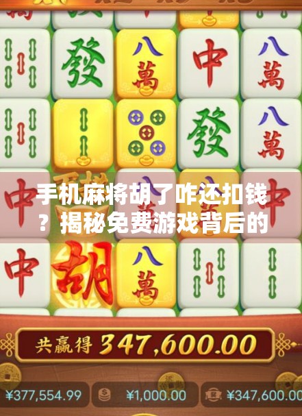 手机麻将胡了咋还扣钱？揭秘免费游戏背后的金钱陷阱！