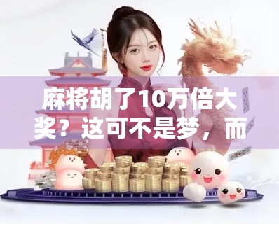 麻将胡了10万倍大奖？这可不是梦，而是真实发生的暴富奇迹！