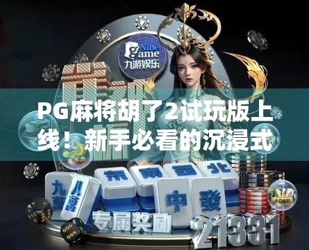 PG麻将胡了2试玩版上线！新手必看的沉浸式麻将体验指南