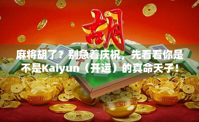 麻将胡了?别急着庆祝,先看看你是不是Kaiyun(开运)的真命天子! 麻将胡了?别急着庆祝,先看看你是不是Kaiyun(开运)的真命天子!