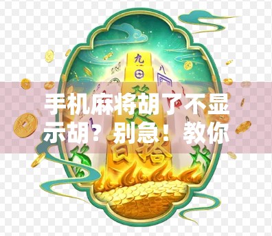 手机麻将胡了不显示胡？别急！教你3招彻底解决胡牌看不见难题！