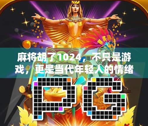 麻将胡了1024，不只是游戏，更是当代年轻人的情绪解压阀