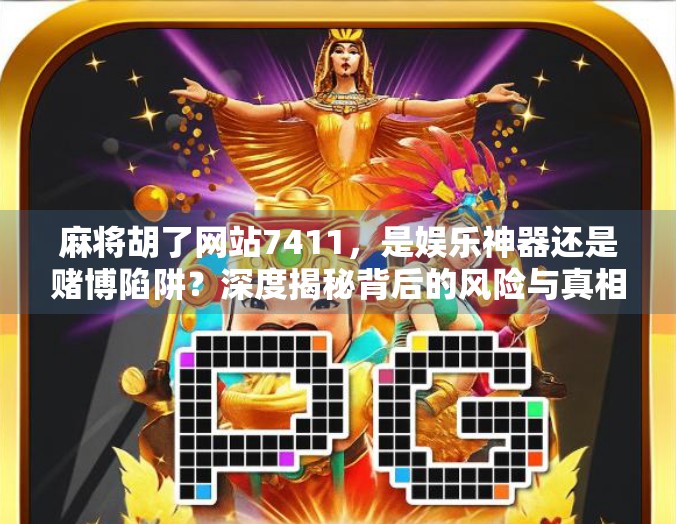 麻将胡了网站7411，是娱乐神器还是赌博陷阱？深度揭秘背后的风险与真相