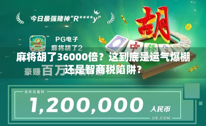 麻将胡了36000倍?这到底是运气爆棚还是智商税陷阱?