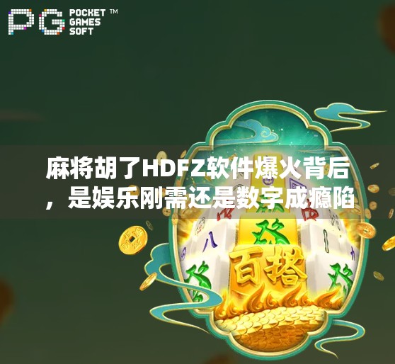 麻将胡了HDFZ软件爆火背后，是娱乐刚需还是数字成瘾陷阱？