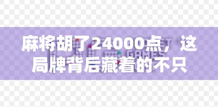 麻将胡了24000点，这局牌背后藏着的不只是运气，还有人性与坚持！