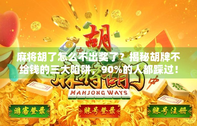 麻将胡了怎么不出奖了?揭秘胡牌不给钱的三大陷阱,90%的人都踩过!