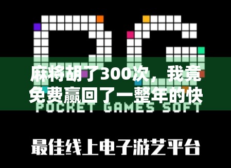 麻将胡了300次,我竟免费赢回了一整年的快乐! 麻将胡了300次,我竟免费赢回了一整年的快乐!