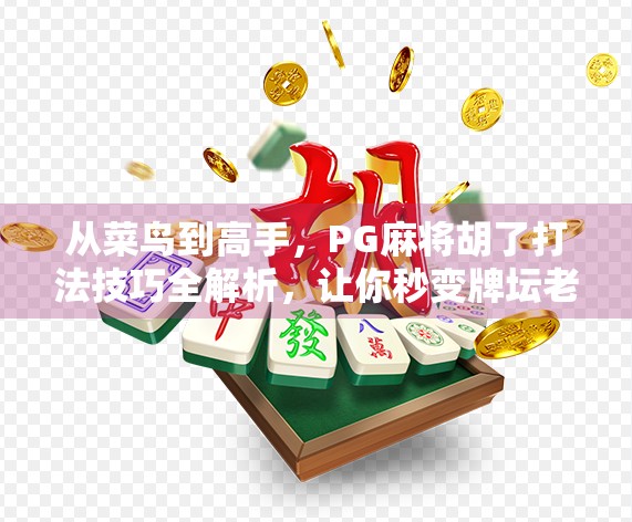 从菜鸟到高手，PG麻将胡了打法技巧全解析，让你秒变牌坛老手！