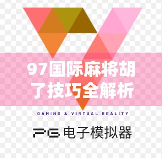 97国际麻将胡了技巧全解析，从新手到高手的进阶之路，轻松上分不踩坑！