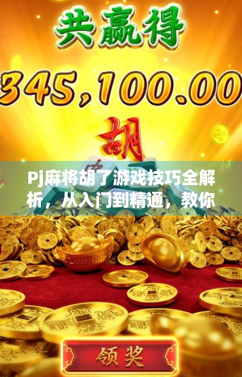 Pj麻将胡了游戏技巧全解析，从入门到精通，教你轻松上分不翻车！