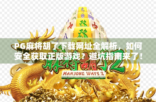 PG麻将胡了下载网址全解析，如何安全获取正版游戏？避坑指南来了！