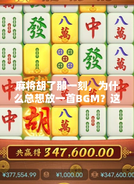 麻将胡了那一刻，为什么总想放一首BGM？这5首神曲让你赢麻了！