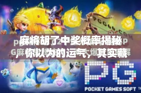 麻将胡了中奖概率揭秘，你以为的运气，其实藏在数学里！