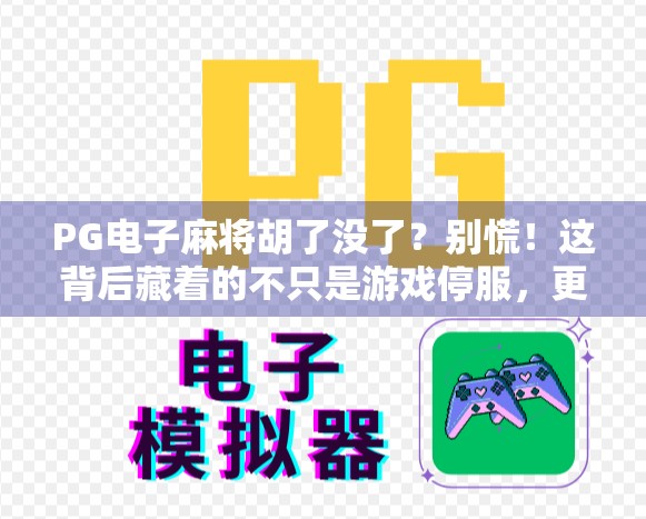 PG电子麻将胡了没了？别慌！这背后藏着的不只是游戏停服，更是整个行业的一次警醒