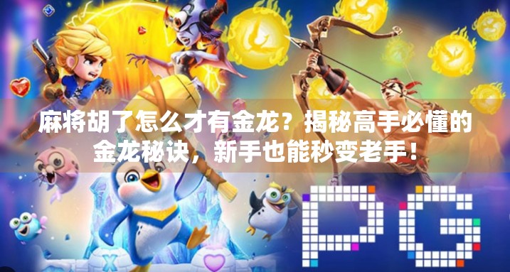 麻将胡了怎么才有金龙？揭秘高手必懂的金龙秘诀，新手也能秒变老手！