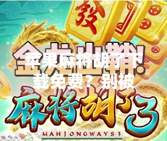 苹果麻将胡了下载免费？别被免费骗了！这些坑你得知道！