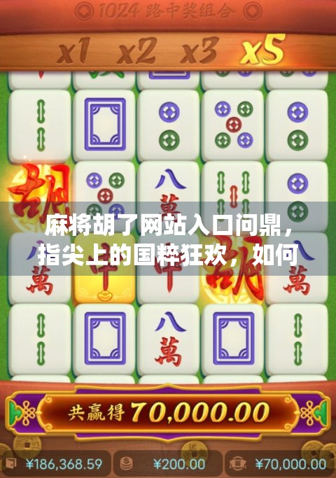 麻将胡了网站入口问鼎,指尖上的国粹狂欢,如何让传统游戏焕发新生? 麻将胡了网站入口问鼎,指尖上的国粹狂欢,如何让传统游戏焕发新生?