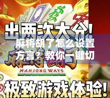 麻将胡了怎么设置方言？教你一键切换，让牌局更接地气！