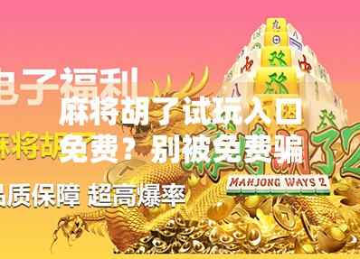 麻将胡了试玩入口免费？别被免费骗了！新手必看避坑指南！
