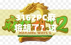 3162PC麻将胡了?这不只是一个数字,更是当代年轻人的精神解压密码 3162PC麻将胡了?这不只是一个数字,更是当代年轻人的精神解压密码