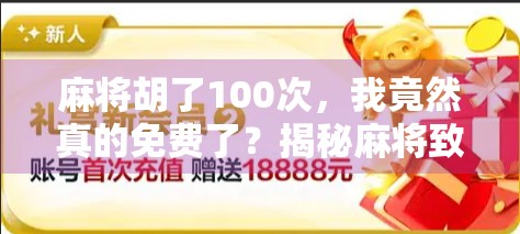 麻将胡了100次,我竟然真的免费了?揭秘麻将致富梦的真实套路! 麻将胡了100次,我竟然真的免费了?揭秘麻将致富梦的真实套路!