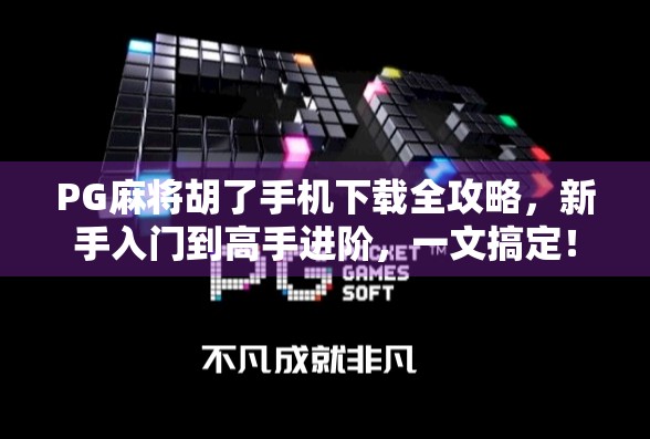 PG麻将胡了手机下载全攻略，新手入门到高手进阶，一文搞定！