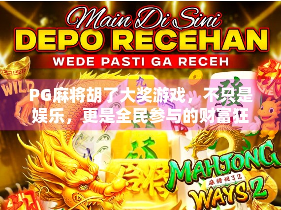 PG麻将胡了大奖游戏,不只是娱乐,更是全民参与的财富狂欢! PG麻将胡了大奖游戏,不只是娱乐,更是全民参与的财富狂欢!