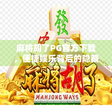 麻将胡了PG官方下载,便捷娱乐背后的隐藏风险你真的了解吗? 麻将胡了PG官方下载,便捷娱乐背后的隐藏风险你真的了解吗?