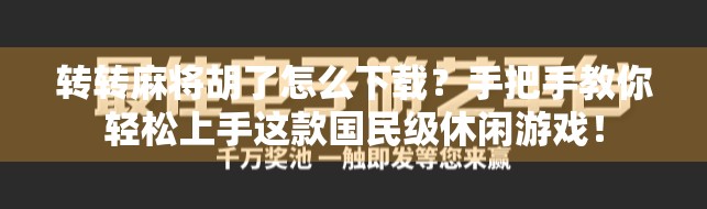 转转麻将胡了怎么下载？手把手教你轻松上手这款国民级休闲游戏！