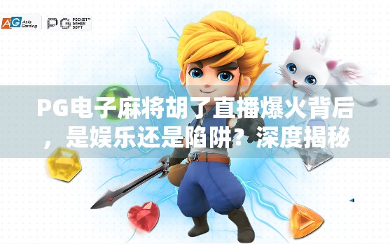 PG电子麻将胡了直播爆火背后，是娱乐还是陷阱？深度揭秘直播间里的牌局经济学