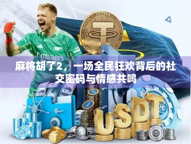 麻将胡了2,一场全民狂欢背后的社交密码与情感共鸣