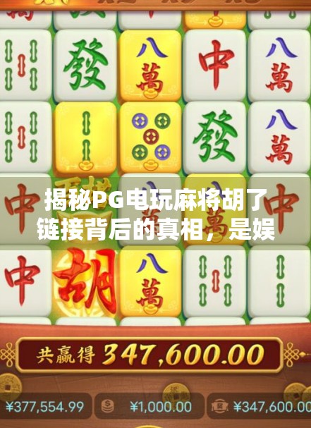 揭秘PG电玩麻将胡了链接背后的真相,是娱乐神器还是陷阱? 揭秘PG电玩麻将胡了链接背后的真相,是娱乐神器还是陷阱?