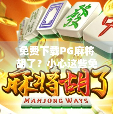 免费下载PG麻将胡了？小心这些免费背后的陷阱！