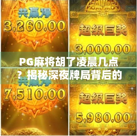 PG麻将胡了凌晨几点?揭秘深夜牌局背后的真相与健康提醒! PG麻将胡了凌晨几点?揭秘深夜牌局背后的真相与健康提醒!