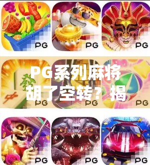 PG系列麻将胡了空转？揭秘背后的游戏机制与玩家真相！