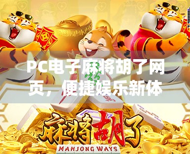 PC电子麻将胡了网页，便捷娱乐新体验，传统游戏如何在线上焕发新生？