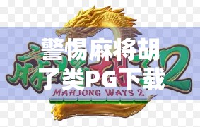 警惕麻将胡了类PG下载网站陷阱!这些套路你中招了吗? 警惕麻将胡了类PG下载网站陷阱!这些套路你中招了吗?