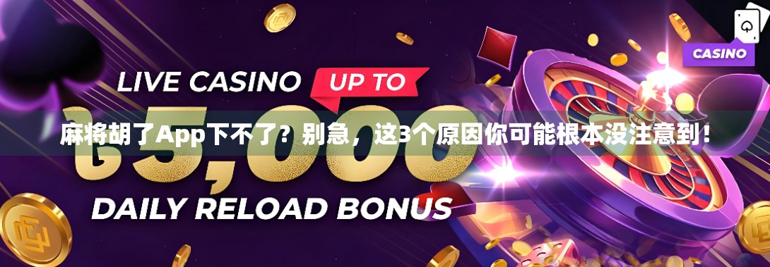 麻将胡了App下不了?别急,这3个原因你可能根本没注意到! 麻将胡了App下不了?别急,这3个原因你可能根本没注意到!