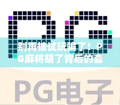 别再被试玩骗了!PG麻将胡了背后的套路,新手必看避坑指南! 别再被试玩骗了!PG麻将胡了背后的套路,新手必看避坑指南!